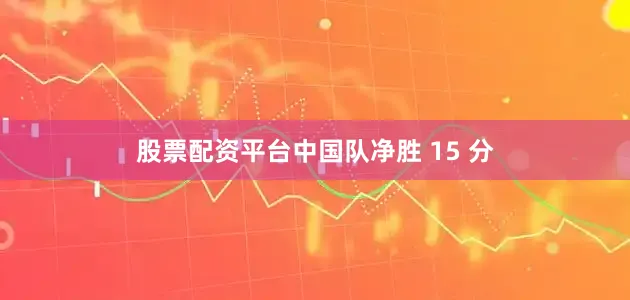 股票配资平台中国队净胜 15 分