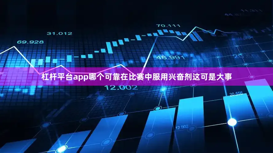 杠杆平台app哪个可靠在比赛中服用兴奋剂这可是大事
