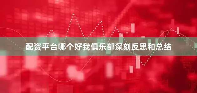 配资平台哪个好我俱乐部深刻反思和总结