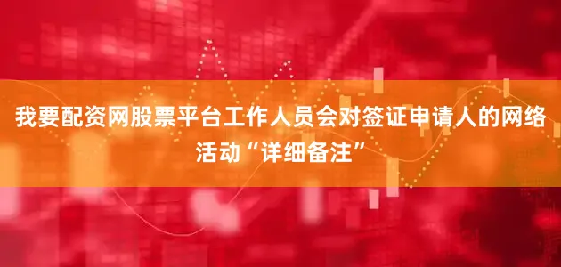 我要配资网股票平台工作人员会对签证申请人的网络活动“详细备注”
