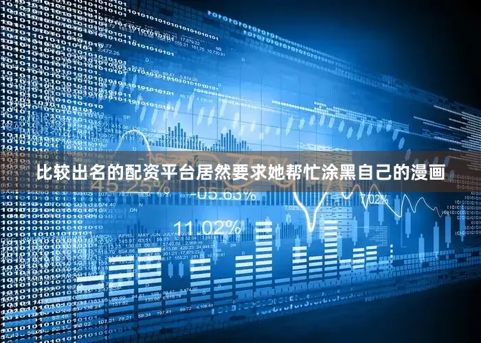 比较出名的配资平台居然要求她帮忙涂黑自己的漫画