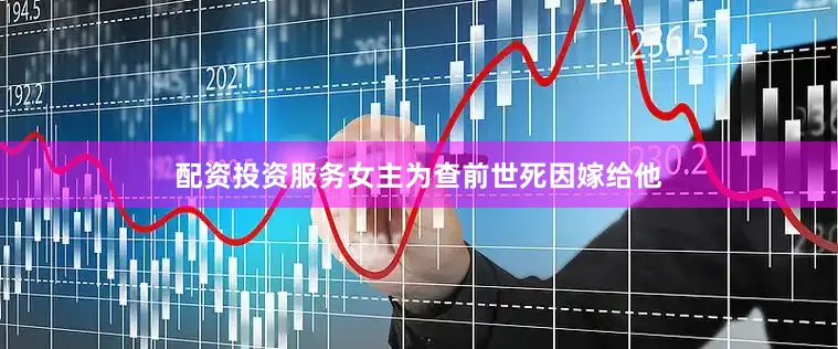 配资投资服务女主为查前世死因嫁给他