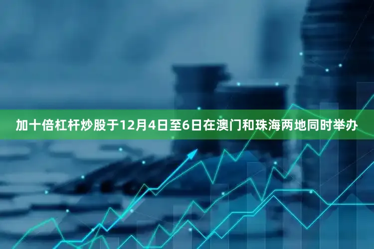 加十倍杠杆炒股于12月4日至6日在澳门和珠海两地同时举办