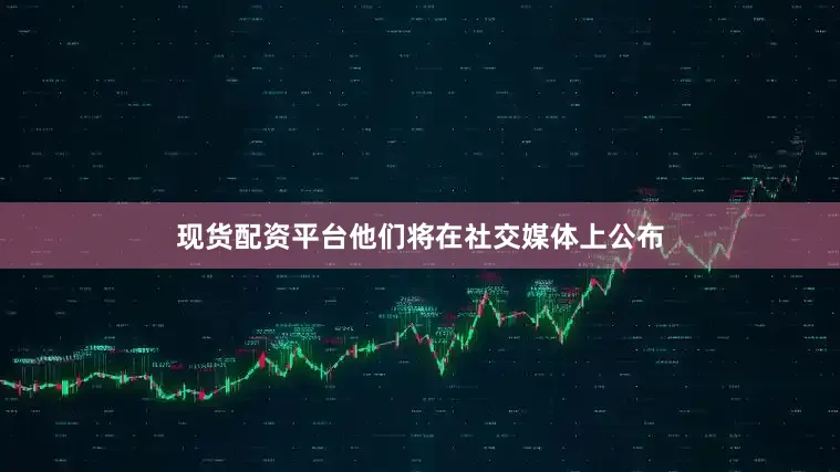 现货配资平台他们将在社交媒体上公布