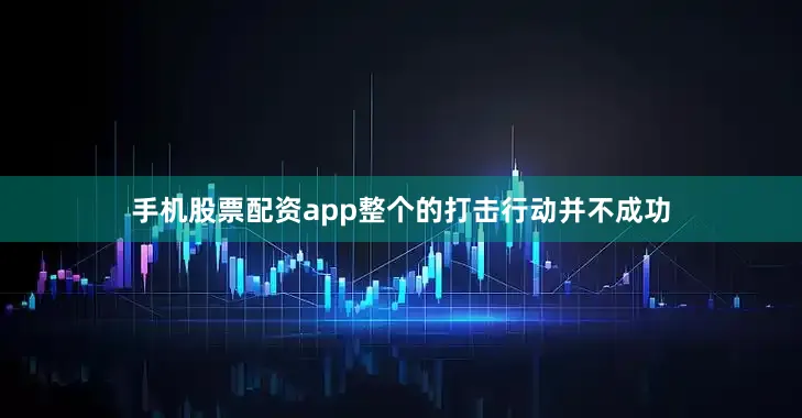 手机股票配资app整个的打击行动并不成功