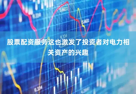 股票配资服务这也激发了投资者对电力相关资产的兴趣