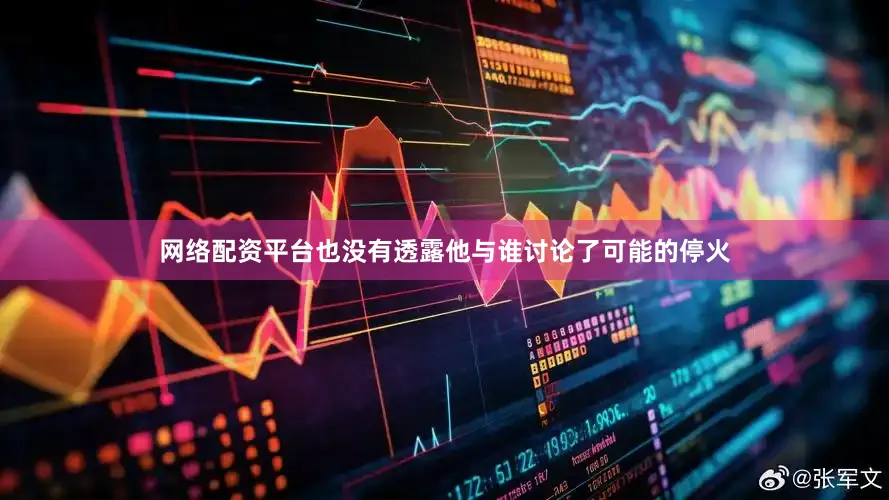 网络配资平台也没有透露他与谁讨论了可能的停火