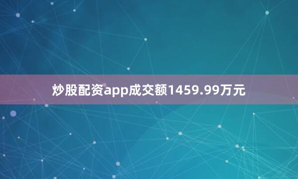 炒股配资app成交额1459.99万元