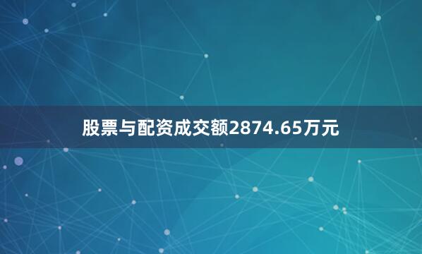 股票与配资成交额2874.65万元