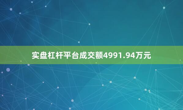 实盘杠杆平台成交额4991.94万元