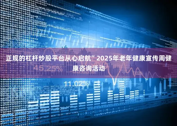 正规的杠杆炒股平台从心启航”2025年老年健康宣传周健康咨询活动