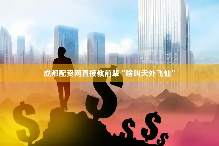 成都配资网直接教前辈“啥叫天外飞仙”
