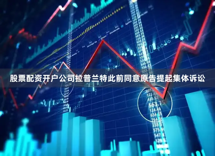 股票配资开户公司拉普兰特此前同意原告提起集体诉讼