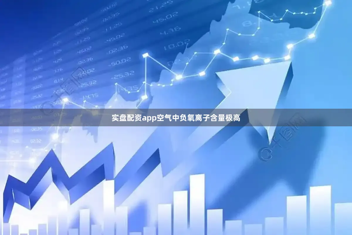实盘配资app空气中负氧离子含量极高