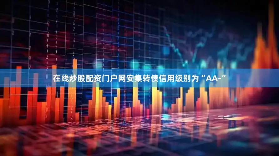在线炒股配资门户网安集转债信用级别为“AA-”