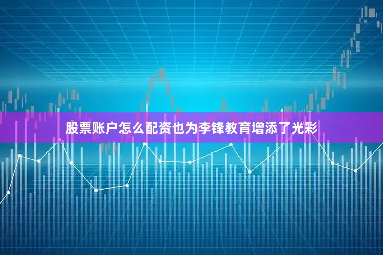 股票账户怎么配资也为李锋教育增添了光彩