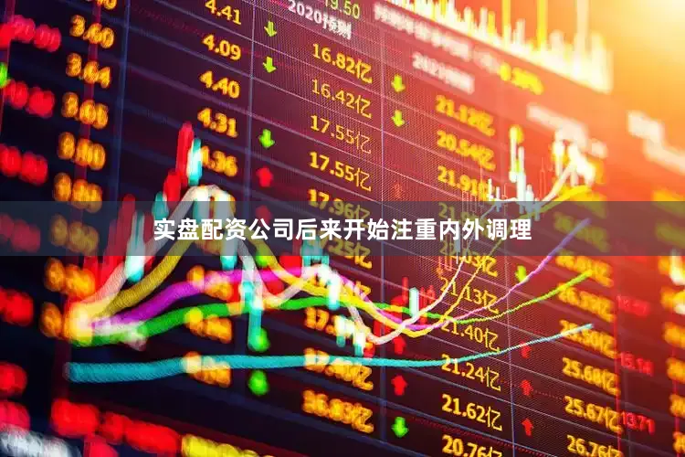 实盘配资公司后来开始注重内外调理