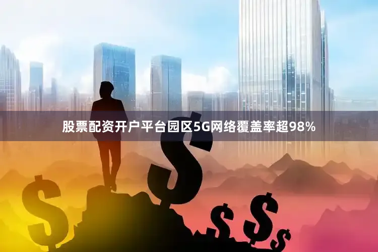 股票配资开户平台园区5G网络覆盖率超98%