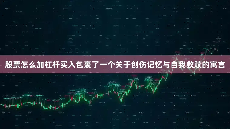股票怎么加杠杆买入包裹了一个关于创伤记忆与自我救赎的寓言