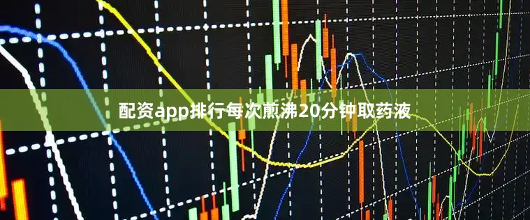 配资app排行每次煎沸20分钟取药液