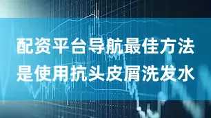 配资平台导航最佳方法是使用抗头皮屑洗发水