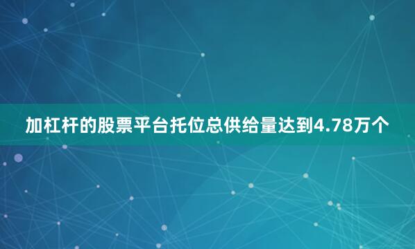 加杠杆的股票平台托位总供给量达到4.78万个