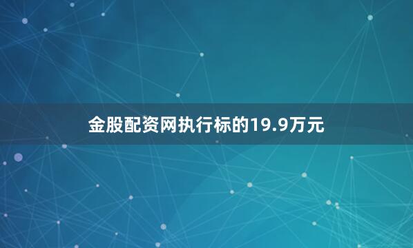 金股配资网执行标的19.9万元
