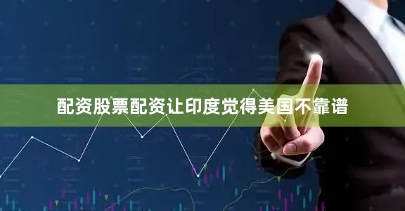 配资股票配资让印度觉得美国不靠谱