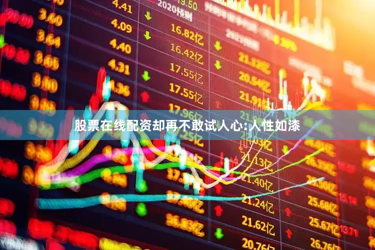 股票在线配资却再不敢试人心:人性如漆