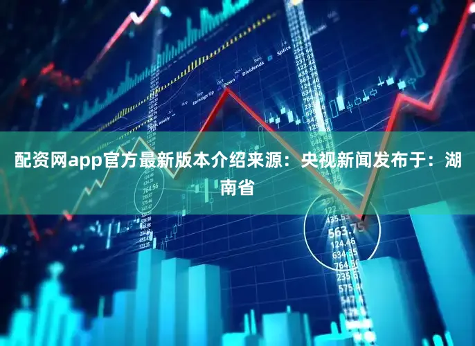配资网app官方最新版本介绍来源：央视新闻发布于：湖南省