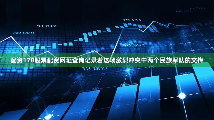 配资178股票配资网址查询记录着这场激烈冲突中两个民族军队的交锋